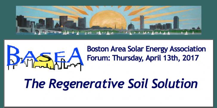 Boston Area Solar Energy Association Forum: Thursday, April 13th, 2017: The Regenerative Soil Solution