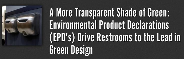 A More Transparent Shade of Green: Environmental Product Declarations (EPD's) Drive Restrooms to the Lead in Green Design
