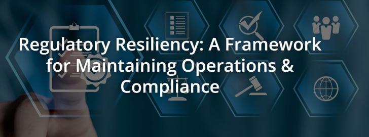 Regulatory Resiliency: A Framework for Maintaining Operations & Compliance, Online, May 12, 2 - 3 pm ET